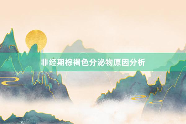 非经期棕褐色分泌物原因分析