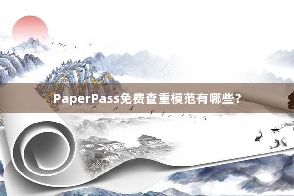 PaperPass免费查重模范有哪些?